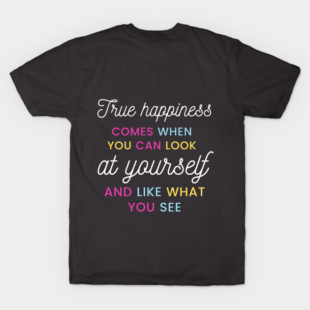 True happiness comes when you can look at yourself and like what you see by Kachanan@BoonyaShop